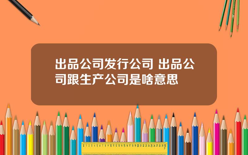 出品公司发行公司 出品公司跟生产公司是啥意思